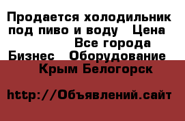 Продается холодильник под пиво и воду › Цена ­ 13 000 - Все города Бизнес » Оборудование   . Крым,Белогорск